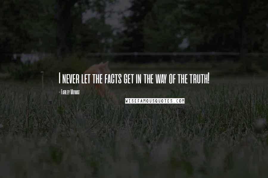 Farley Mowat Quotes: I never let the facts get in the way of the truth!