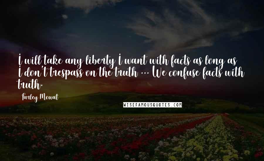 Farley Mowat Quotes: I will take any liberty I want with facts as long as I don't trespass on the truth ... We confuse facts with truth.