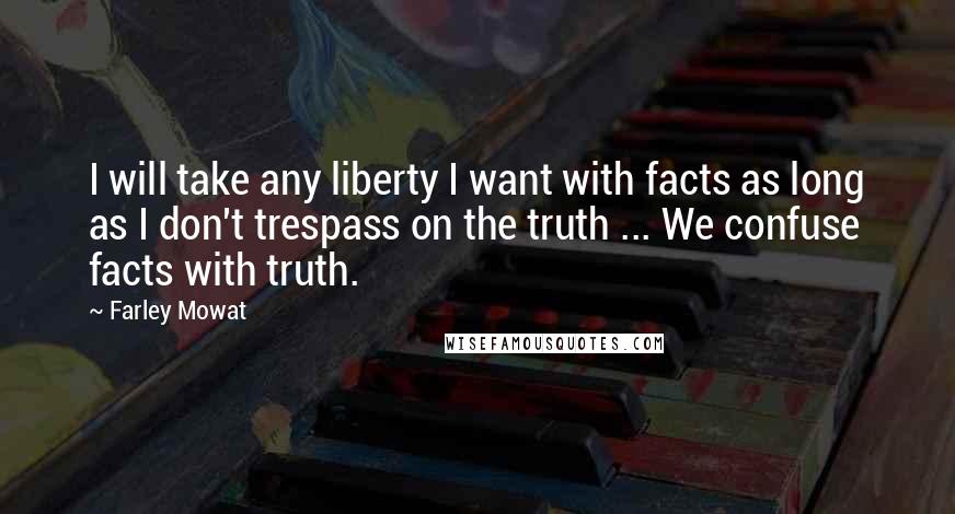 Farley Mowat Quotes: I will take any liberty I want with facts as long as I don't trespass on the truth ... We confuse facts with truth.