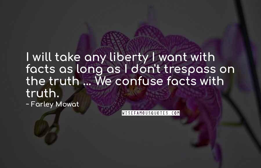 Farley Mowat Quotes: I will take any liberty I want with facts as long as I don't trespass on the truth ... We confuse facts with truth.