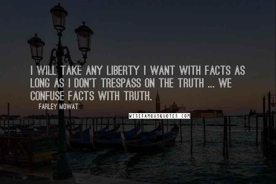 Farley Mowat Quotes: I will take any liberty I want with facts as long as I don't trespass on the truth ... We confuse facts with truth.