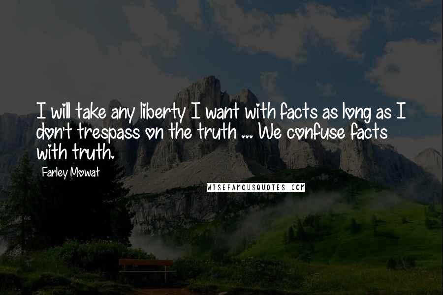 Farley Mowat Quotes: I will take any liberty I want with facts as long as I don't trespass on the truth ... We confuse facts with truth.