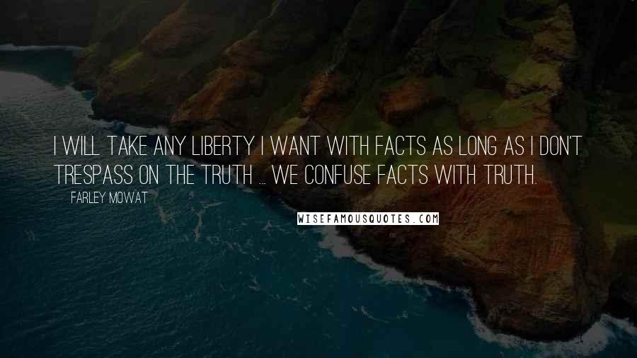 Farley Mowat Quotes: I will take any liberty I want with facts as long as I don't trespass on the truth ... We confuse facts with truth.