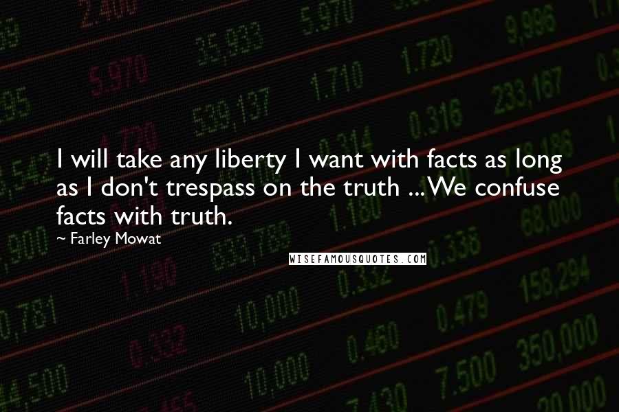 Farley Mowat Quotes: I will take any liberty I want with facts as long as I don't trespass on the truth ... We confuse facts with truth.