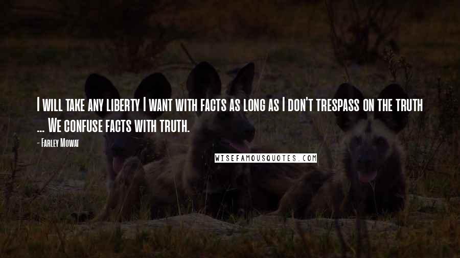 Farley Mowat Quotes: I will take any liberty I want with facts as long as I don't trespass on the truth ... We confuse facts with truth.