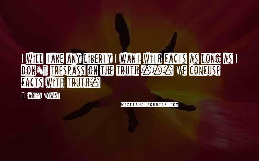 Farley Mowat Quotes: I will take any liberty I want with facts as long as I don't trespass on the truth ... We confuse facts with truth.