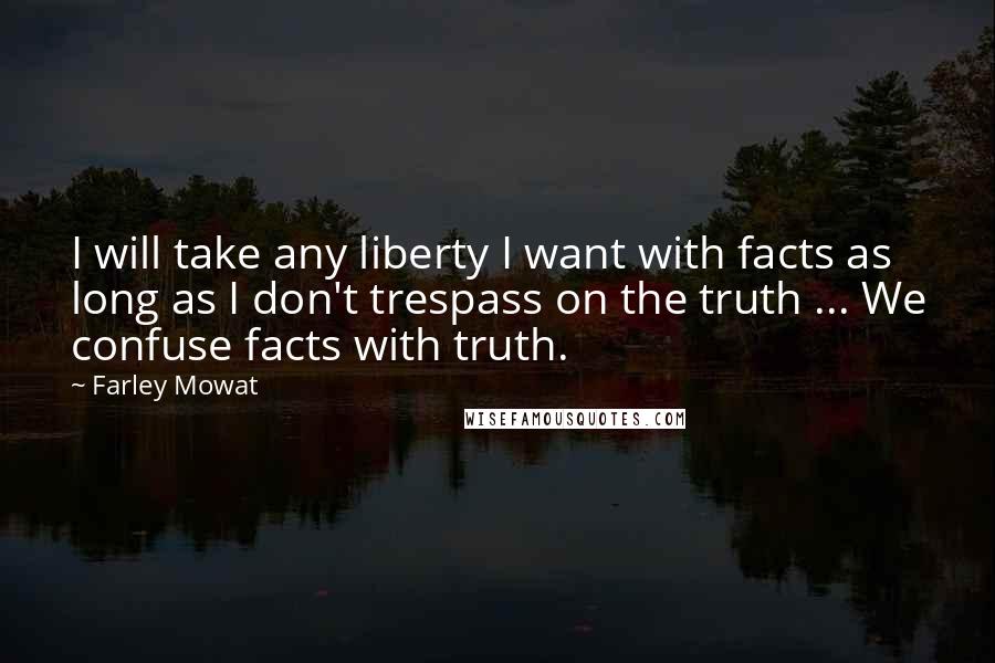 Farley Mowat Quotes: I will take any liberty I want with facts as long as I don't trespass on the truth ... We confuse facts with truth.