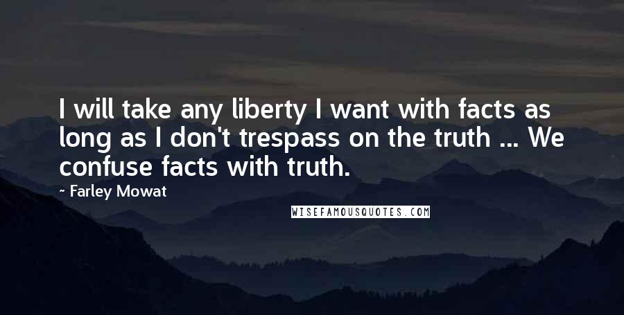 Farley Mowat Quotes: I will take any liberty I want with facts as long as I don't trespass on the truth ... We confuse facts with truth.