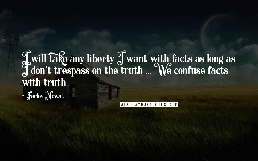 Farley Mowat Quotes: I will take any liberty I want with facts as long as I don't trespass on the truth ... We confuse facts with truth.