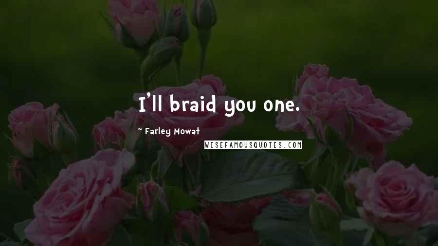 Farley Mowat Quotes: I'll braid you one.