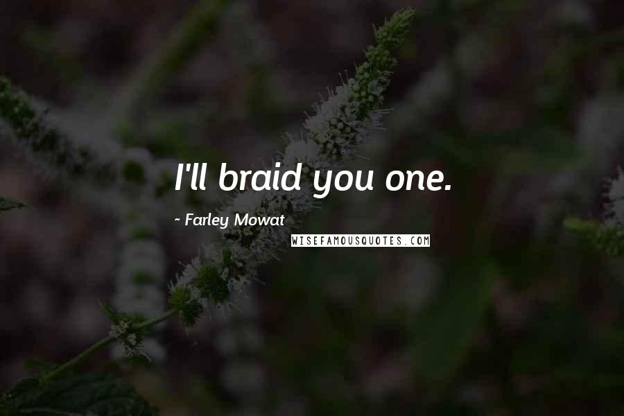 Farley Mowat Quotes: I'll braid you one.