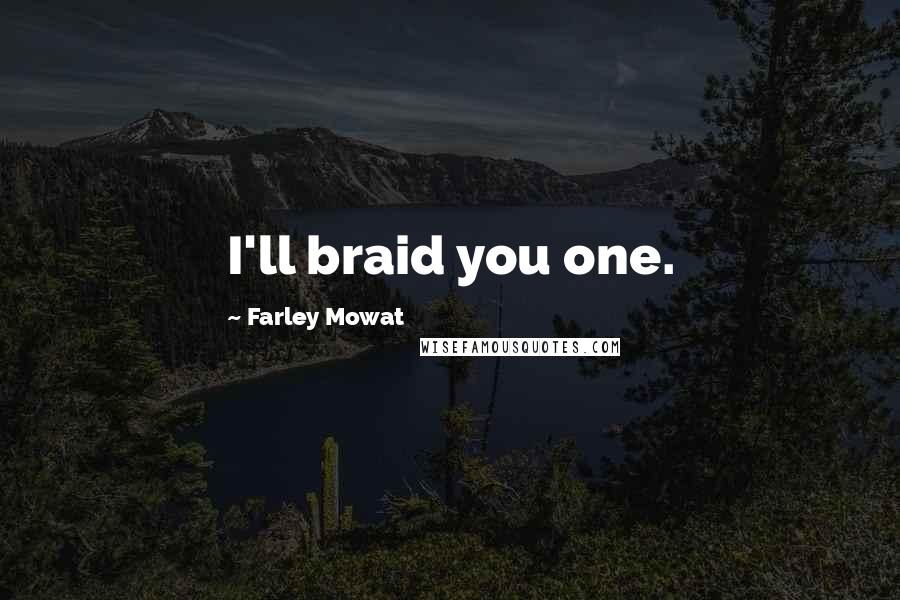 Farley Mowat Quotes: I'll braid you one.