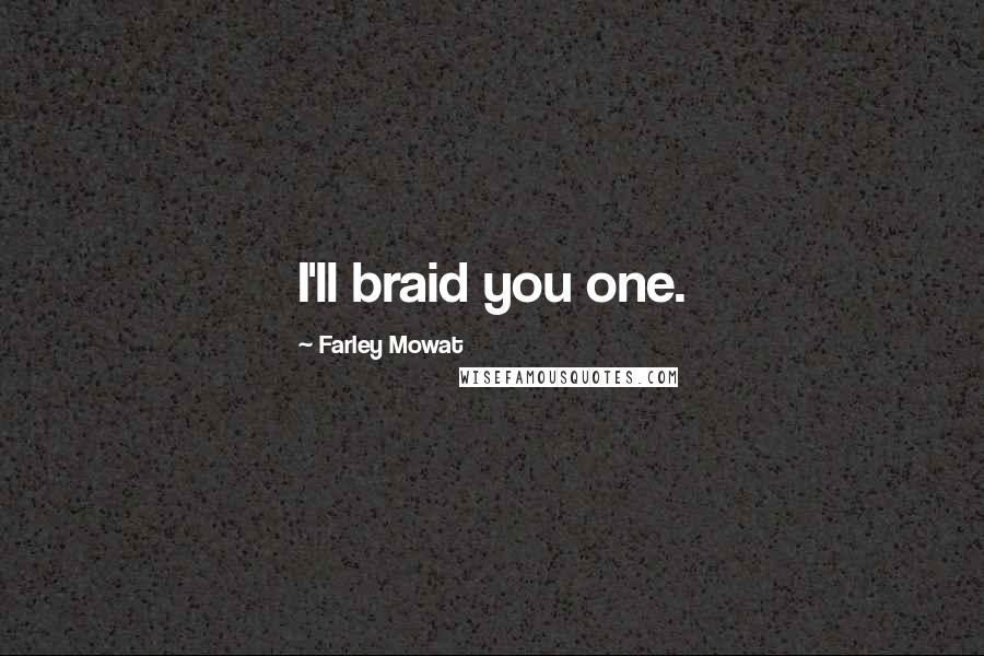 Farley Mowat Quotes: I'll braid you one.
