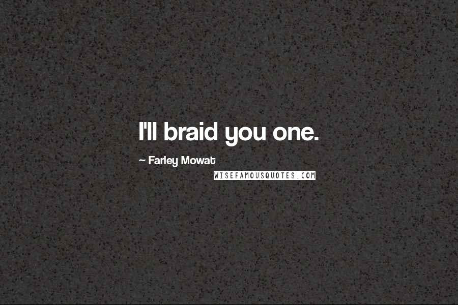 Farley Mowat Quotes: I'll braid you one.