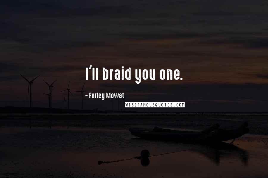 Farley Mowat Quotes: I'll braid you one.