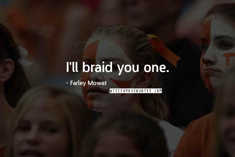 Farley Mowat Quotes: I'll braid you one.