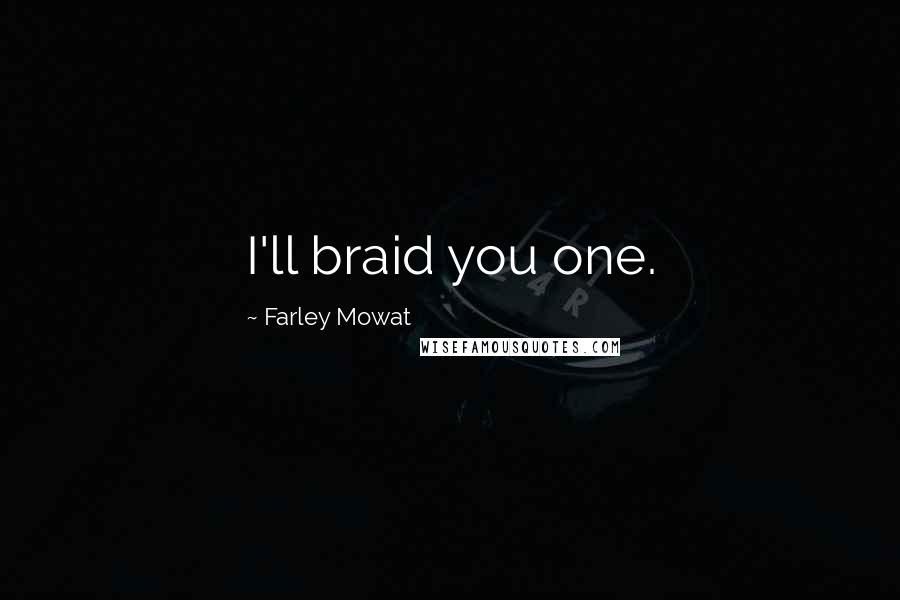 Farley Mowat Quotes: I'll braid you one.