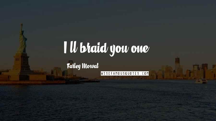 Farley Mowat Quotes: I'll braid you one.