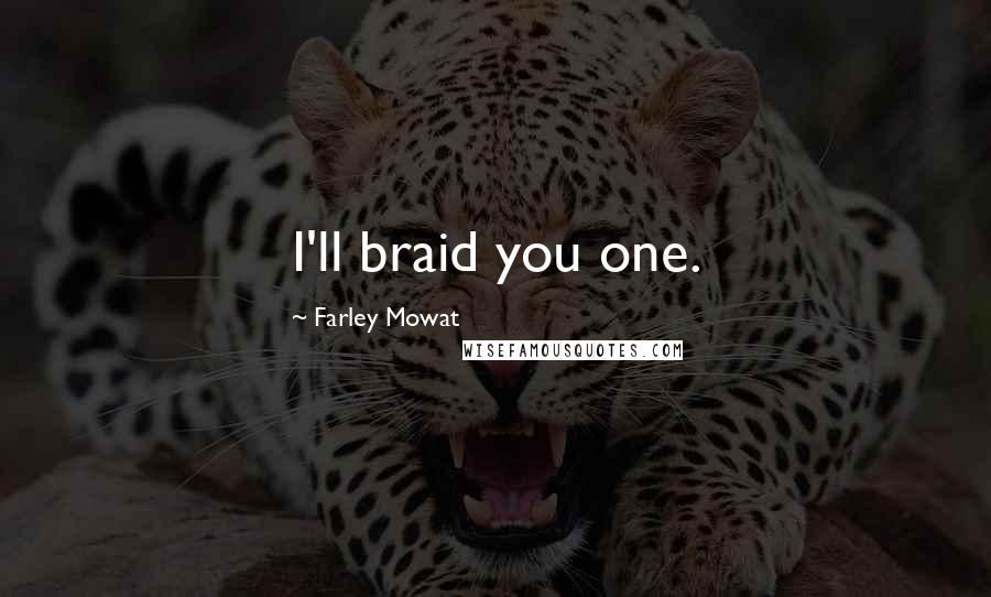 Farley Mowat Quotes: I'll braid you one.