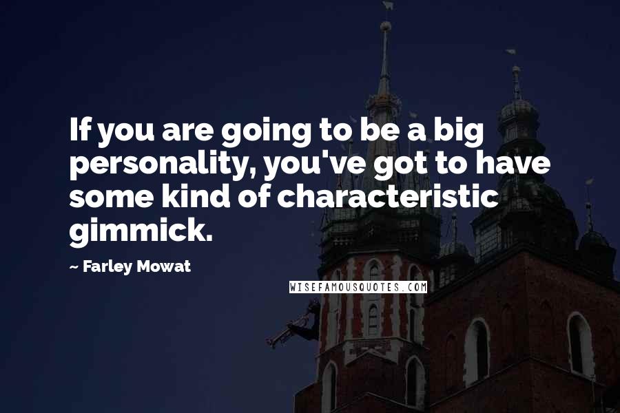 Farley Mowat Quotes: If you are going to be a big personality, you've got to have some kind of characteristic gimmick.