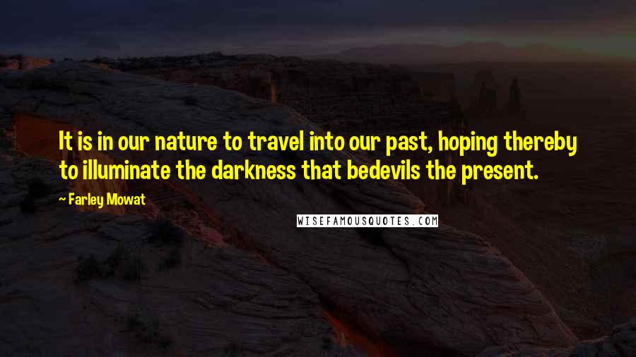 Farley Mowat Quotes: It is in our nature to travel into our past, hoping thereby to illuminate the darkness that bedevils the present.