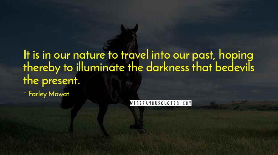 Farley Mowat Quotes: It is in our nature to travel into our past, hoping thereby to illuminate the darkness that bedevils the present.