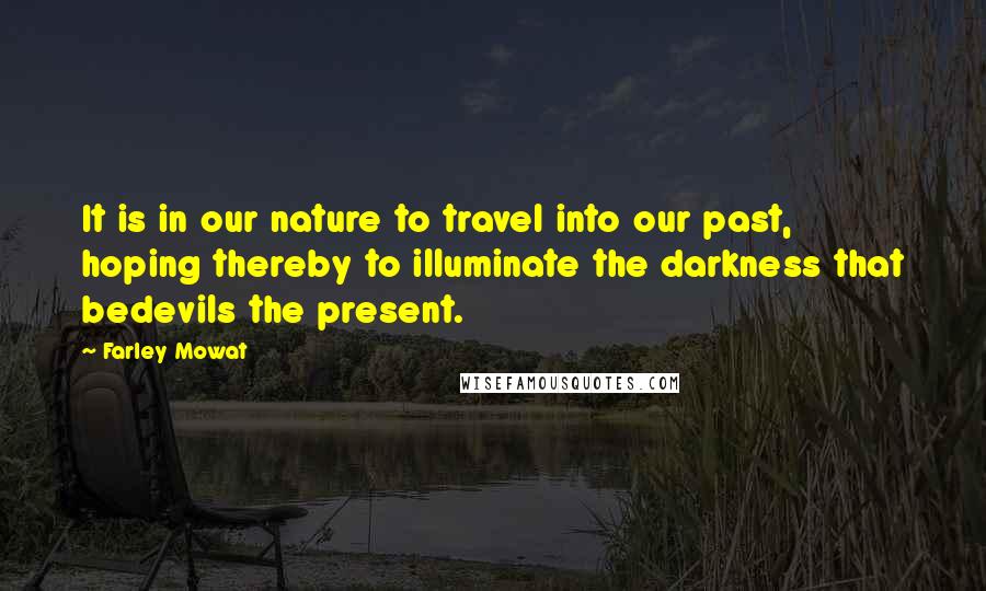 Farley Mowat Quotes: It is in our nature to travel into our past, hoping thereby to illuminate the darkness that bedevils the present.