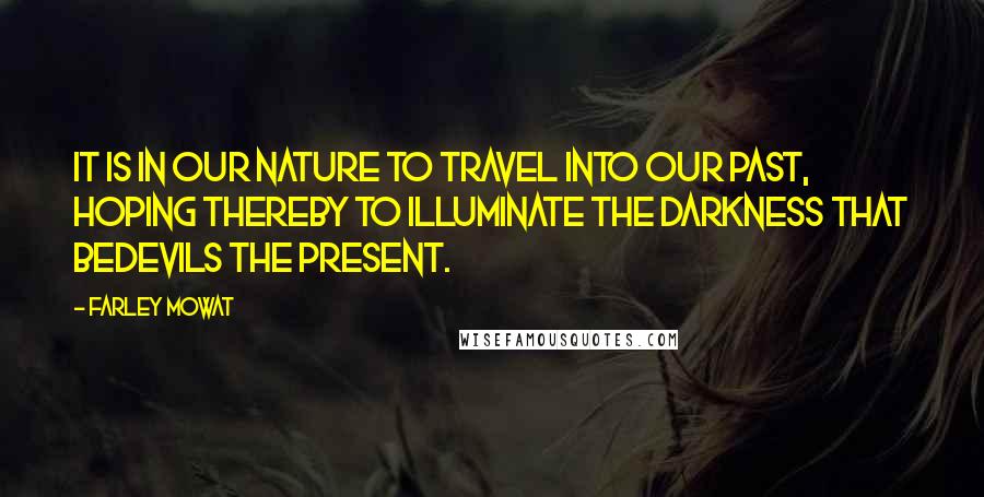 Farley Mowat Quotes: It is in our nature to travel into our past, hoping thereby to illuminate the darkness that bedevils the present.