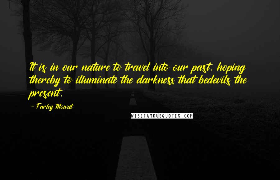 Farley Mowat Quotes: It is in our nature to travel into our past, hoping thereby to illuminate the darkness that bedevils the present.