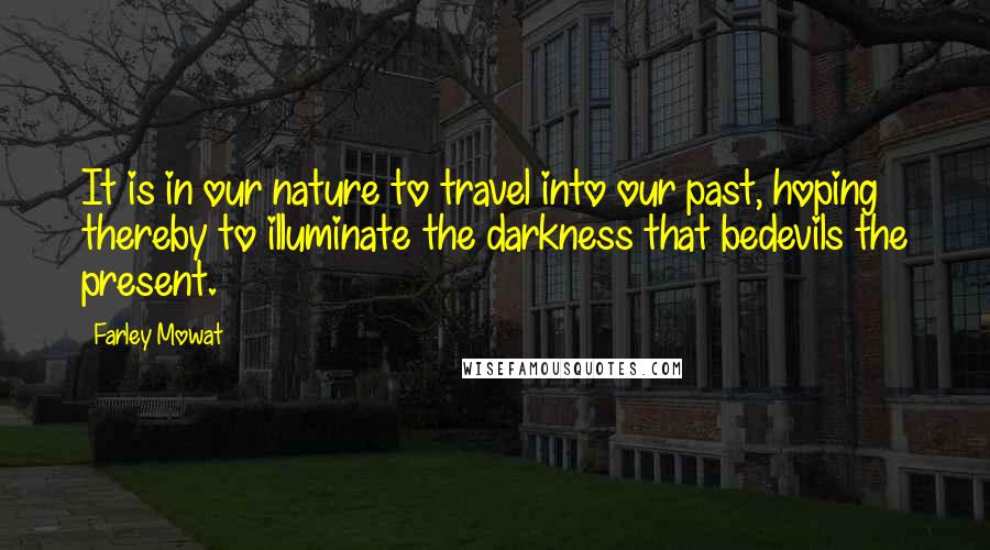 Farley Mowat Quotes: It is in our nature to travel into our past, hoping thereby to illuminate the darkness that bedevils the present.