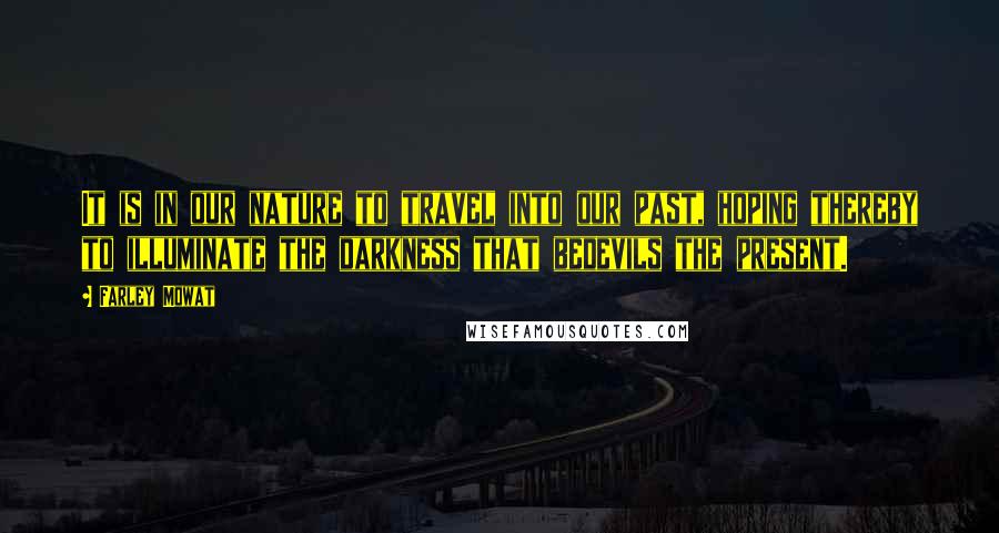 Farley Mowat Quotes: It is in our nature to travel into our past, hoping thereby to illuminate the darkness that bedevils the present.