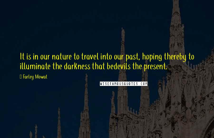 Farley Mowat Quotes: It is in our nature to travel into our past, hoping thereby to illuminate the darkness that bedevils the present.