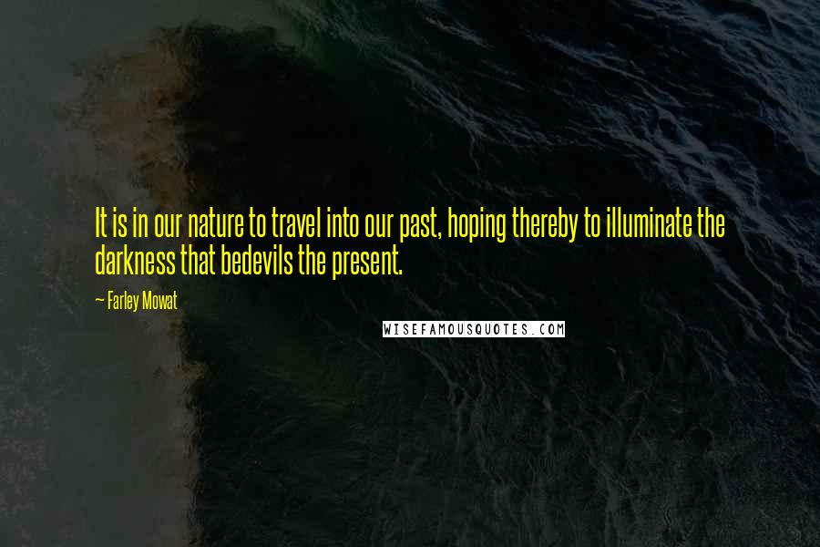 Farley Mowat Quotes: It is in our nature to travel into our past, hoping thereby to illuminate the darkness that bedevils the present.