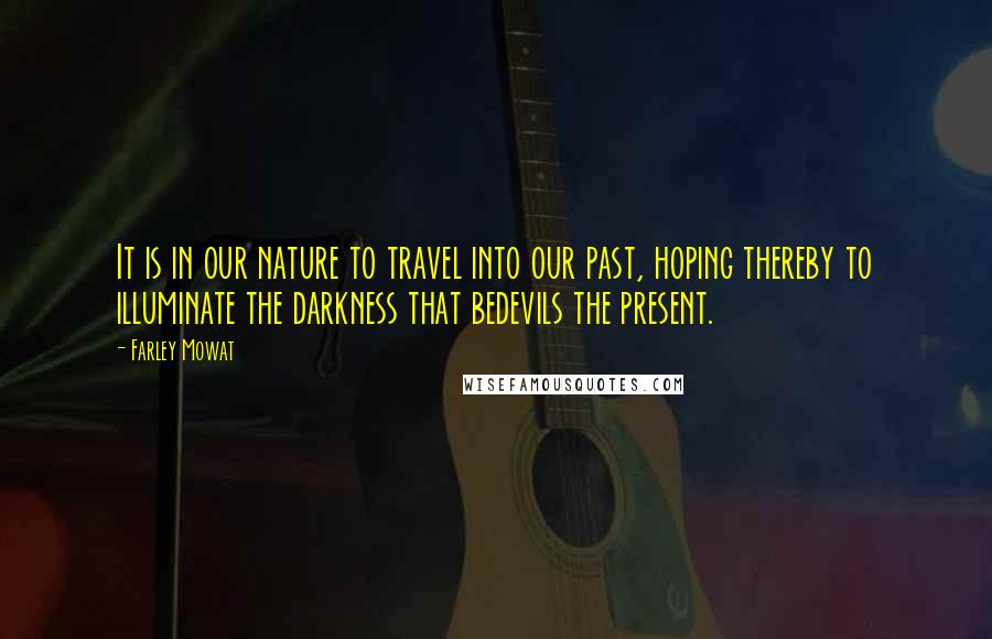 Farley Mowat Quotes: It is in our nature to travel into our past, hoping thereby to illuminate the darkness that bedevils the present.
