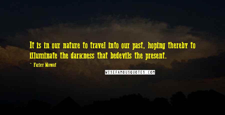 Farley Mowat Quotes: It is in our nature to travel into our past, hoping thereby to illuminate the darkness that bedevils the present.