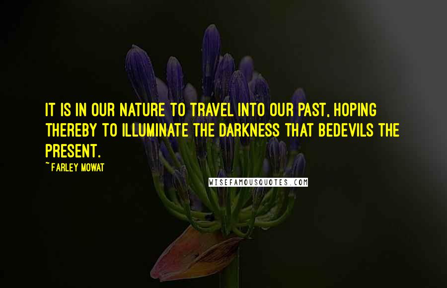 Farley Mowat Quotes: It is in our nature to travel into our past, hoping thereby to illuminate the darkness that bedevils the present.