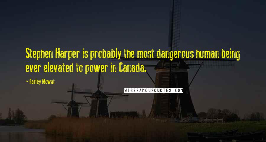 Farley Mowat Quotes: Stephen Harper is probably the most dangerous human being ever elevated to power in Canada.