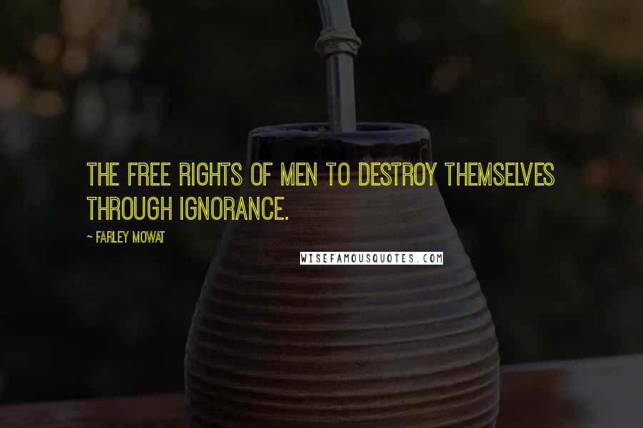 Farley Mowat Quotes: the free rights of men to destroy themselves through ignorance.