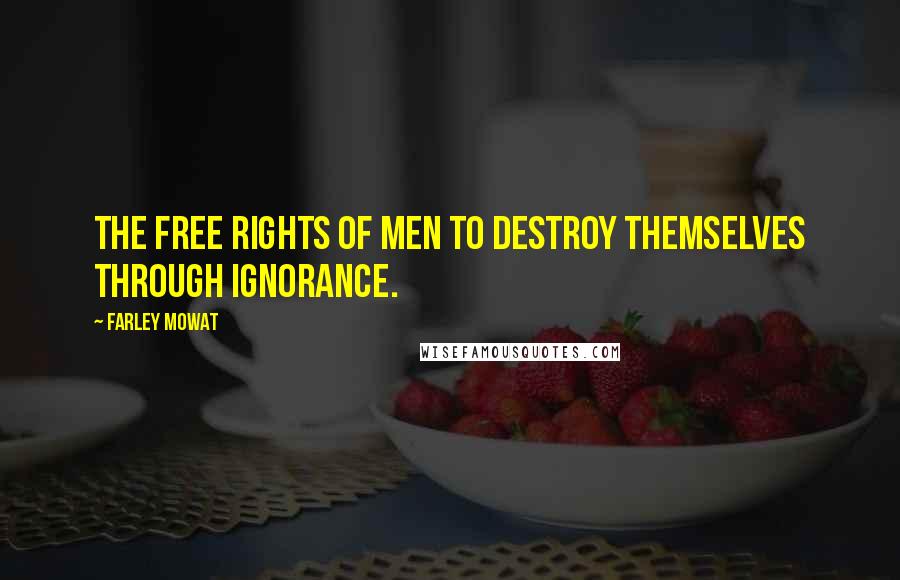 Farley Mowat Quotes: the free rights of men to destroy themselves through ignorance.