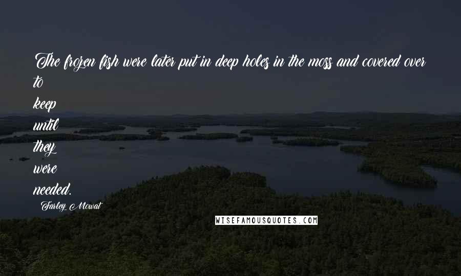 Farley Mowat Quotes: The frozen fish were later put in deep holes in the moss and covered over to keep until they were needed.
