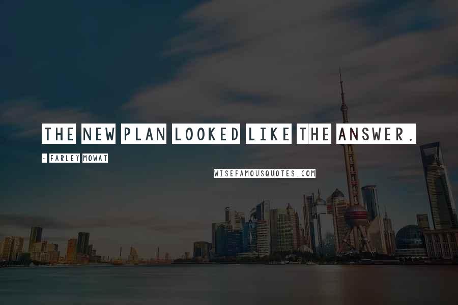 Farley Mowat Quotes: The new plan looked like the answer.