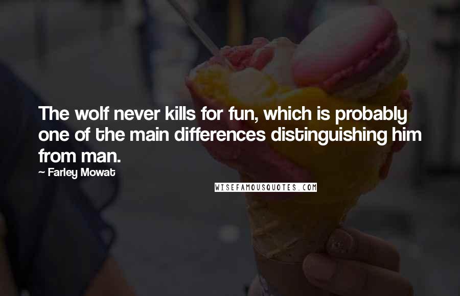 Farley Mowat Quotes: The wolf never kills for fun, which is probably one of the main differences distinguishing him from man.