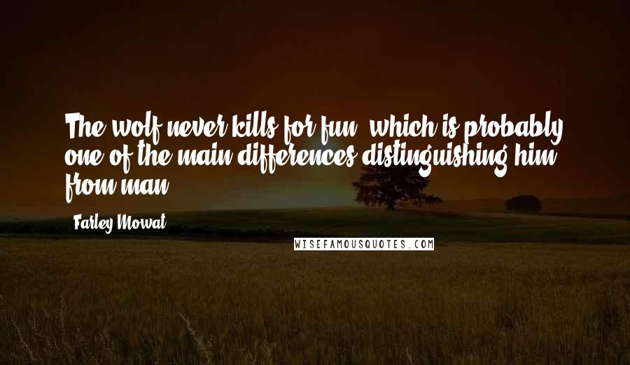 Farley Mowat Quotes: The wolf never kills for fun, which is probably one of the main differences distinguishing him from man.