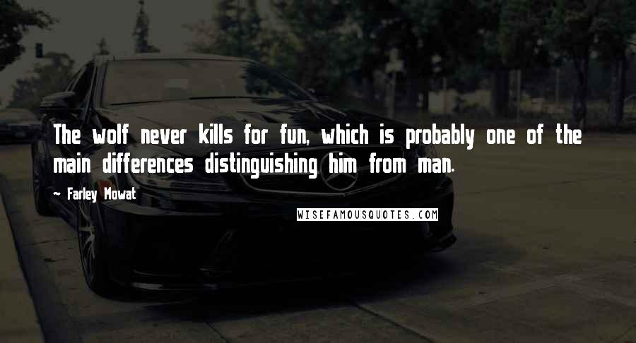 Farley Mowat Quotes: The wolf never kills for fun, which is probably one of the main differences distinguishing him from man.