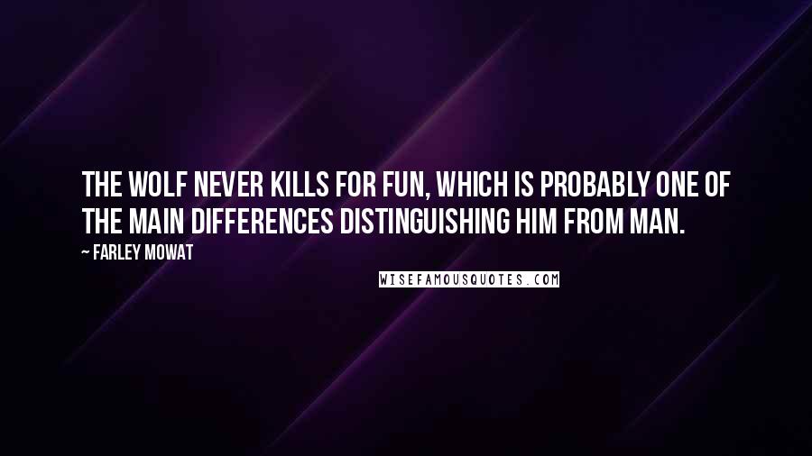 Farley Mowat Quotes: The wolf never kills for fun, which is probably one of the main differences distinguishing him from man.