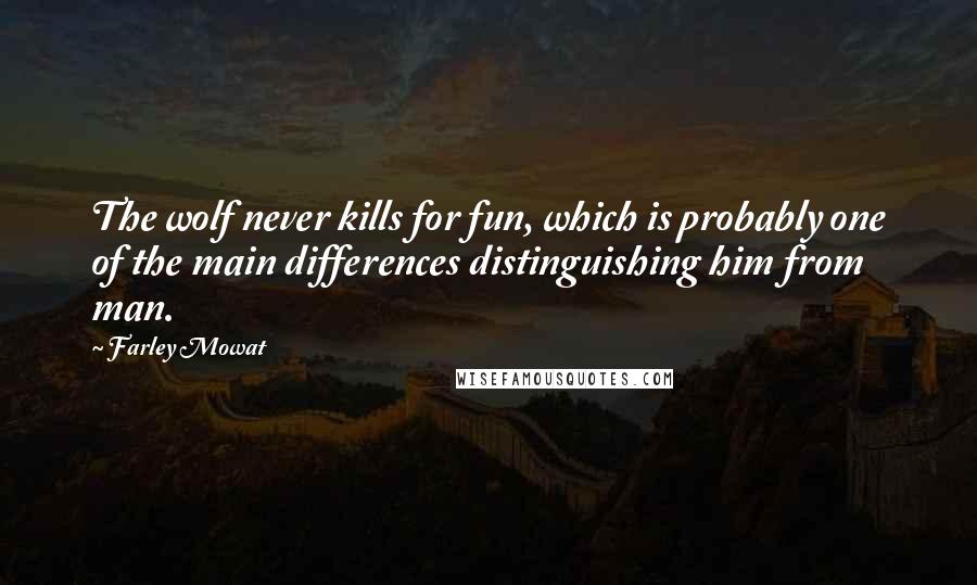 Farley Mowat Quotes: The wolf never kills for fun, which is probably one of the main differences distinguishing him from man.