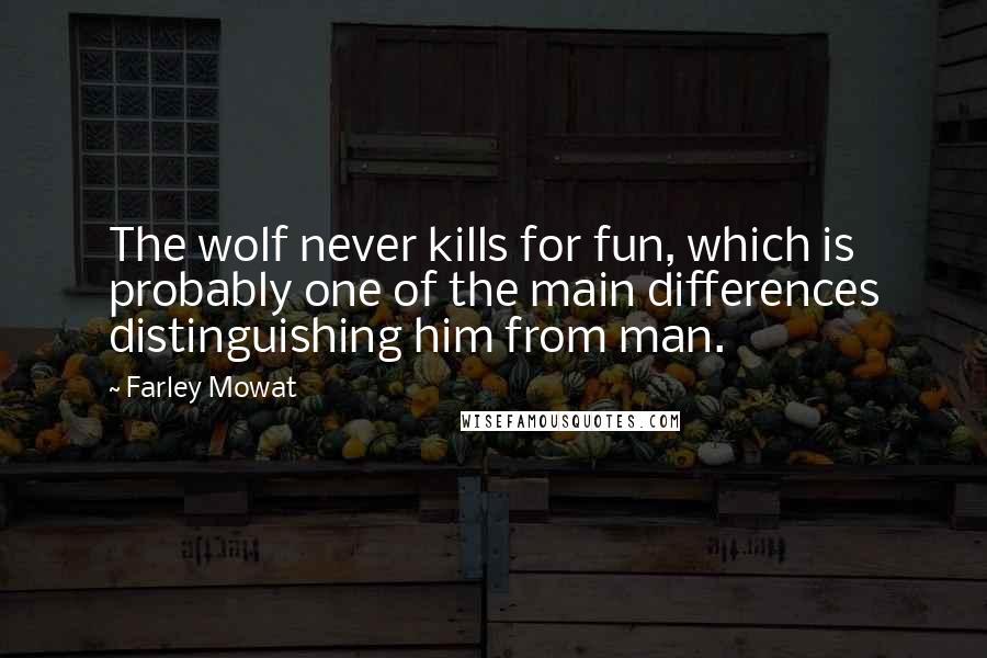 Farley Mowat Quotes: The wolf never kills for fun, which is probably one of the main differences distinguishing him from man.