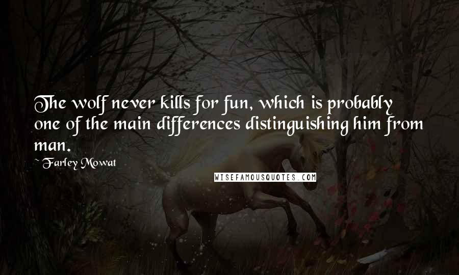Farley Mowat Quotes: The wolf never kills for fun, which is probably one of the main differences distinguishing him from man.