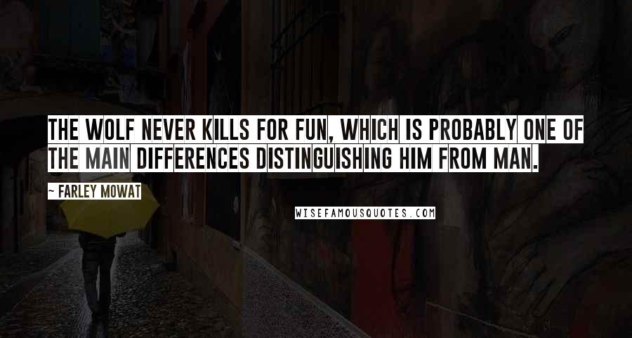 Farley Mowat Quotes: The wolf never kills for fun, which is probably one of the main differences distinguishing him from man.