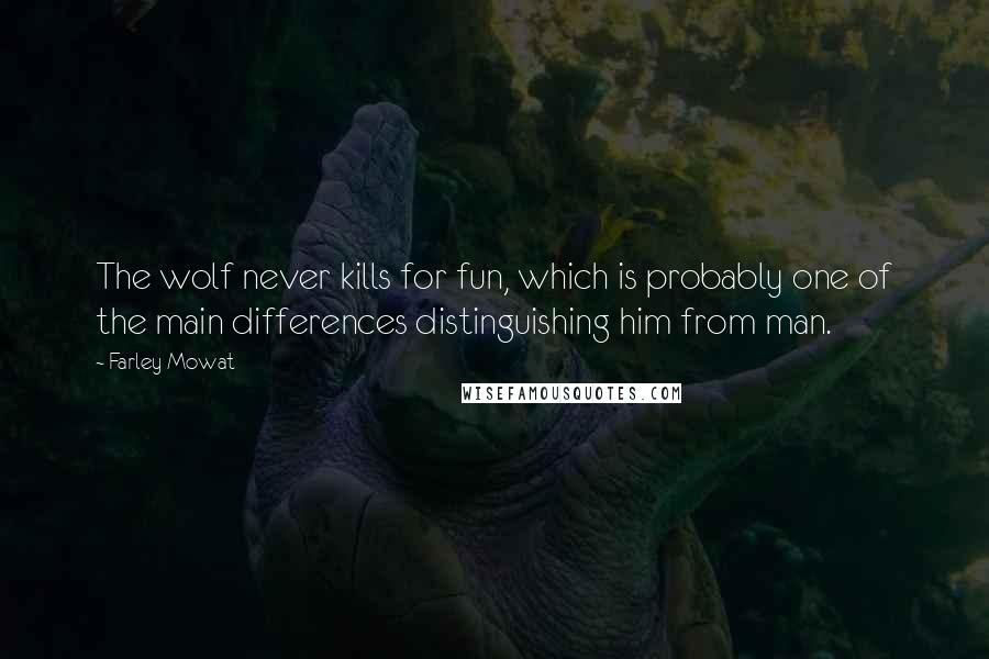 Farley Mowat Quotes: The wolf never kills for fun, which is probably one of the main differences distinguishing him from man.